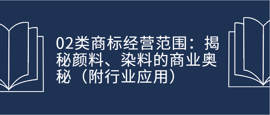 02类商标经营范围:揭秘颜料、染料的商业奥秘(附行业应用)