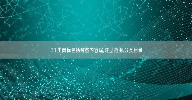 31类商标包括哪些内容呢,注册范围,分类目录