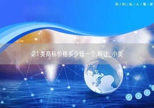 21类商标价格多少钱一个,转让_小类