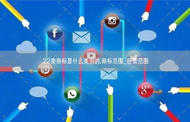 22类商标是什么类别的,商标范围_经营范围