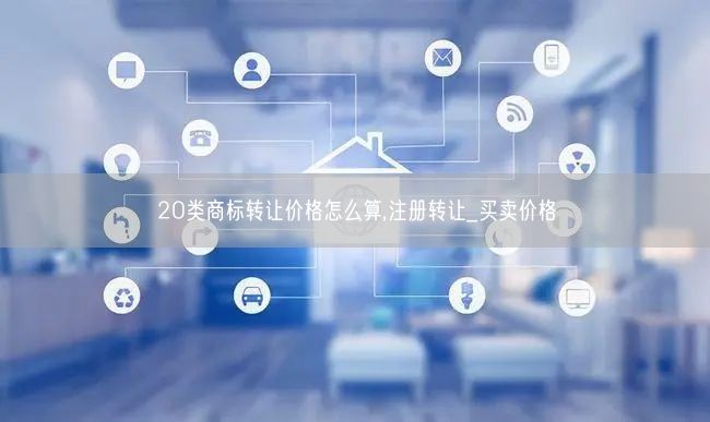 20类商标转让价格怎么算,注册转让_买卖价格