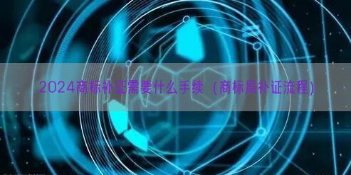 2024商标补证需要什么手续（商标局补证流程）