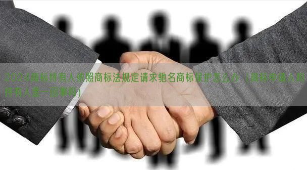 2024商标持有人依照商标法规定请求驰名商标保护怎么办（商标申请人和持有人是一回事吗）