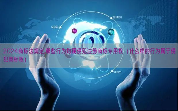 2024商标法规定,哪些行为均属侵犯注册商标专用权（什么样的行为属于侵犯商标权）