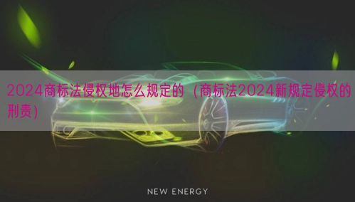 2024商标法侵权地怎么规定的（商标法2024新规定侵权的刑责）