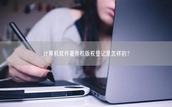 计算机软件著作权版权登记是怎样的？