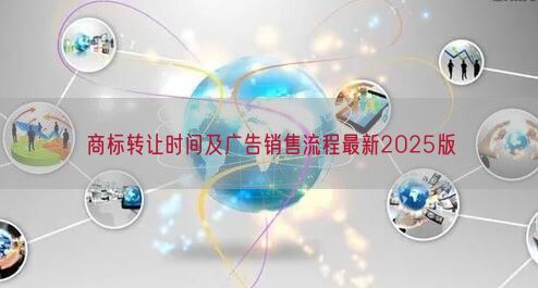 商标转让时间及广告销售流程最新2025版